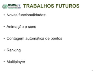 TRABALHOS FUTUROS
• Novas funcionalidades:
• Animação e sons
• Contagem automática de pontos
• Ranking
• Multiplayer
 