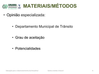 MATERIAIS/MÉTODOS
• Opinião especializada:
• Departamento Municipal de Trânsito
• Grau de aceitação
• Potencialidades
 