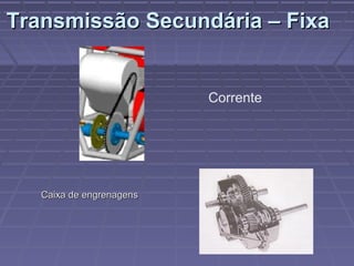 Transmissão Secundária – Fixa


                          Corrente




   Caixa de engrenagens
 