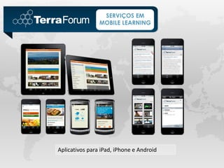 SERVIÇOS EM
                MOBILE LEARNING




Aplicativos para iPad, iPhone e Android
 