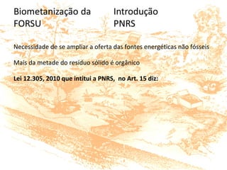 Necessidade de se ampliar a oferta das fontes energéticas não fósseis
Mais da metade do resíduo sólido é orgânico
Lei 12.305, 2010 que intitui a PNRS, no Art. 15 diz:
 