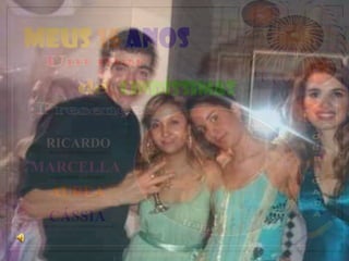 MEUS 15 ANOS
                                    lindíssimas

  RICARDO
   PRIMO MUITO MUITO QUERIDO



MARCELLA
    AMADA MUIITO AMADA IRMÃ



    AUREA
      QUERIDA MUITO AMIGA



   CÁSSIA
 INESTIVÁVEL E QUERIDÍSSIMA AMIGA




                                     ELABORAÇÃO ENIO BARRA
 