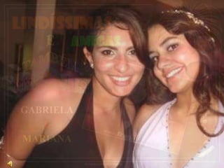 LINDÍSSIMAS
       AMIGAS



GABRIELA
   E
MARIANA

           ELABORAÇÃO ENIO BARRA
 