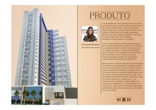 “Versatilidade tem sido palavra-chave em nosso
escritório quando o assunto são as áreas comuns
dos prédios residenciais. Tal como acontece
neste projeto para o edifício The Expression, em
Goiânia, criado para um morador que exige
desfrutar de boas condições de lazer e serviços
em seu condomínio, sem limitações
intransponíveis de espaço e circulação.
Assim, espaço gourmet e sala de jogos podem
ser utilizados isoladamente. Mas, em se tratando
de recepções maiores, podem bem atuar como
um espaço integrado. Consequência imediata
desta condição, uma sensação de continuidade
plena caracterizam os interiores dos seus
diversos espaços, que têm nas suas linhas
contemporâneas seu principal diferencial.
Não por acaso, preto e cinza são tons dominantes
nos ambientes, devidamente contrabalanceados
pelo calor da madeira e pela iluminação indireta;
proporcionada por estratégicos rasgos no forro.
Foi grande também a atenção dispensada ao mix
de serviços oferecido pelas áreas comuns. Além
dos tradicionais salão de festas, lavanderia e sala
de fitness, criamos um “beauty care” - um
ambiente onde a moradora pode receber sua
manicure ou cabelereira - um home office e um
“hobby box”: local onde os moradores esportistas
podem fazer pequenos reparos em sua bicicletas
ou veículos afins.”
Fernanda Marques
(Decoração área comum)
 