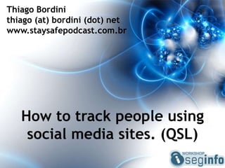 Thiago Bordini
thiago (at) bordini (dot) net
www.staysafepodcast.com.br




   How to track people using
    social media sites. (QSL)
 