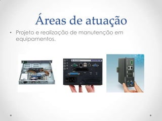 Áreas de atuação
• Projeto e realização de manutenção em
  equipamentos.
 