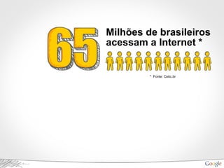 Milhões de brasileiros
acessam a Internet *
* Fonte: Cetic.br
 