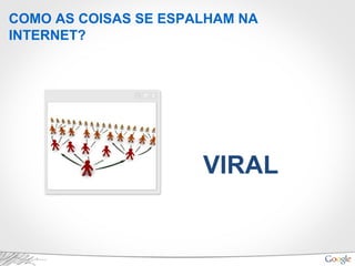 COMO AS COISAS SE ESPALHAM NA
INTERNET?
VIRAL
 