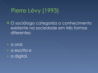 O sociólogo categoriza o conhecimento existente na sociedade em três formas diferentes: a oral, a escrita e a digital. 