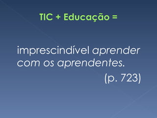 imprescindível  aprender com os aprendentes.   (p. 723) 