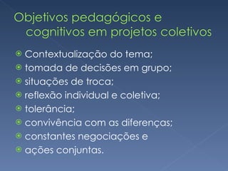 Contextualização do tema; tomada de decisões em grupo; situações de troca; reflexão individual e coletiva; tolerância; convivência com as diferenças; constantes negociações e ações conjuntas. 