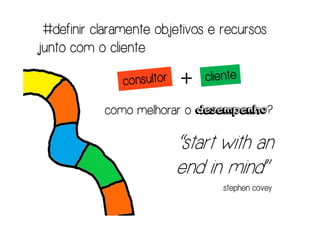 #definir claramente objetivos e recursos
junto com o cliente

                         +
                           desempenho?
           como melhorar o desempenho?

                        “start with an
                        end in mind”
                                 stephen covey
 