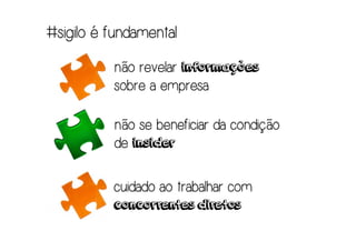 #sigilo é fundamental

          não revelar informações
          sobre a empresa

          não se beneficiar da condição
          de insider

          cuidado ao trabalhar com
          concorrentes diretos
 