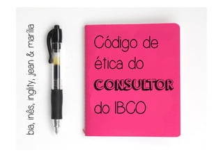 bia, inês, inglity, jean & marília


                            ética do

      do IBCO
                CONSUL
                            Código de

                      TOR
 