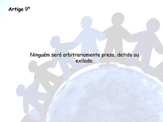 Artigo  9º Ninguém será arbitrariamente preso, detido ou exilado. 