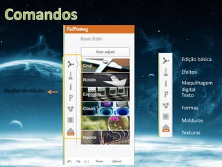 Edição básica

                   Efeitos
                   Maquilhagem
Opções de edição   digital
                   Texto

                   Formas

                   Molduras

                   Texturas
 