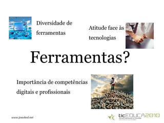 www.joaoleal.net
Ferramentas?
Diversidade de
ferramentas
Atitude face às
tecnologias
Importância de competências
digitais e profissionais
 