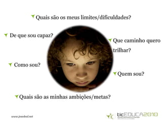 www.joaoleal.net
Como sou?
De que sou capaz?
Quais são os meus limites/dificuldades?
Quem sou?
Que caminho quero
trilhar?
Quais são as minhas ambições/metas?
 