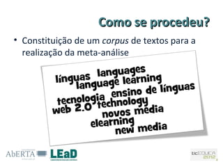 Como se procedeu?
• Constituição de um corpus de textos para a
  realização da meta-análise
 