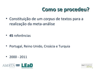 Como se procedeu?
• Constituição de um corpus de textos para a
  realização da meta-análise

• 45 referências

• Portugal, Reino Unido, Croácia e Turquia

• 2000 - 2011
 
