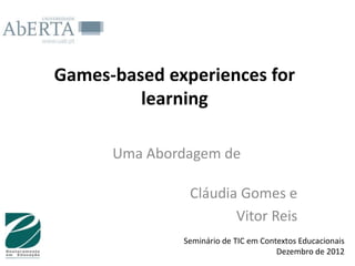 Games-based experiences for
         learning

      Uma Abordagem de

               Cláudia Gomes e
                      Vitor Reis
              Seminário de TIC em Contextos Educacionais
                                      Dezembro de 2012
 