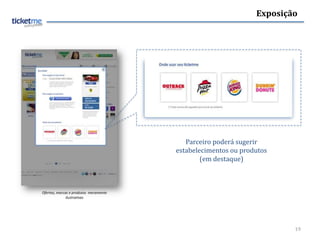 Exposição




                                          Parceiro poderá sugerir
                                       estabelecimentos ou produtos
                                               (em destaque)



Ofertas, marcas e produtos meramente
              ilustrativas




                                                                       19
 