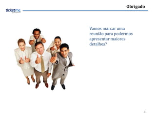 Obrigado




Vamos marcar uma
reunião para podermos
apresentar maiores
detalhes?




                        21
 