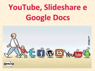 YouTube, Slideshare e
Google Docs
 