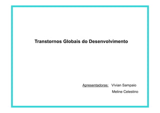 Transtornos Globais do Desenvolvimento
Apresentadoras: Vívian Sampaio
Meline Celestino
 