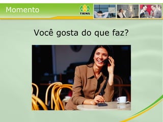 Você gosta do que faz? Momento 