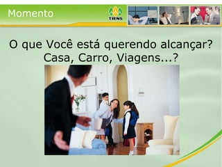O que Você está querendo alcançar? Casa, Carro, Viagens...? Momento 