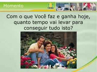 Com o que Você faz e ganha hoje, quanto tempo vai levar para conseguir tudo isto? Momento 