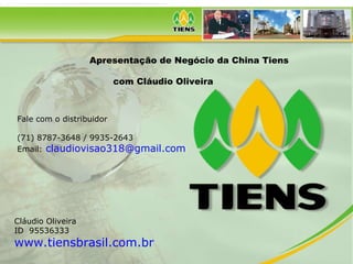 Apresentação de Negócio da China Tiens com Cláudio Oliveira Fale com o distribuidor (71) 8787-3648 / 9935-2643 Email:   [email_address]   Cláudio Oliveira  ID  95536333 www.tiensbrasil.com.br   