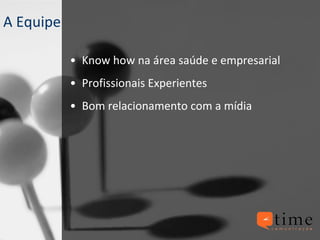 A Equipe Know how na área saúde e empresarial Profissionais Experientes Bom relacionamento com a mídia 