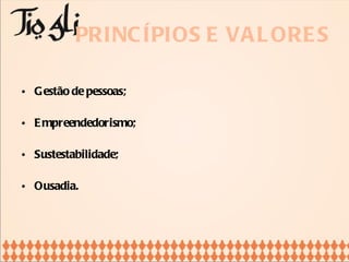 PRINCÍPIOS E VALORES Gestão de pessoas; Empreendedorismo; Sustestabilidade; Ousadia. 