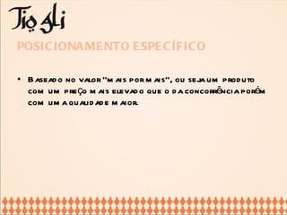 POSICIONAMENTO ESPECÍFICO Baseado no valor “mais por mais”, ou seja um produto com um preço mais elevado que o da concorrência porém com uma qualidade maior. 