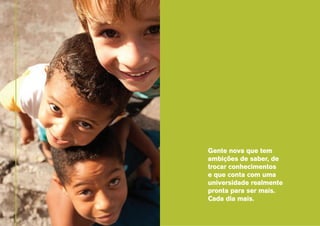Gente nova que tem
ambições de saber, de
trocar conhecimentos
e que conta com uma
universidade realmente
pronta para ser mais.
Cada dia mais.

 