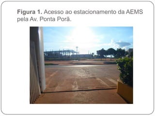 Figura 1. Acesso ao estacionamento da AEMS
pela Av. Ponta Porã.
 