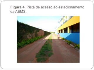 Figura 4. Pista de acesso ao estacionamento
da AEMS.
 