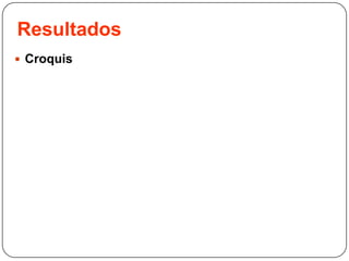 Resultados
 Croquis
 