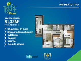 Prince
PAVIMENTO TIPO
02 quartos - 01 suíte
Sala para dois ambientes
WC Social
Varanda
Cozinha
Área de serviço
51,32M²
APARTAMENTO
TERMINAÇÃO 03 E 04
 