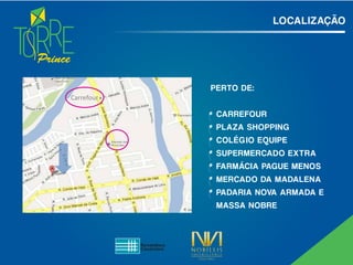 Prince
LOCALIZAÇÃO
PERTO DE:
CARREFOUR
PLAZA SHOPPING
COLÉG IO EQUIPE
SUPERMERCADO EXTRA
FARMÁCIA PAGUE MENOS
MERCADO DA MADALENA
PADARIA NOVA ARMADA E
MASSA NOBRE
PERTO DE:Carrefour
LOCALIZAÇÃO
Carrefour
Plaza Shopping
Colégio Equipe
Supermercado Extra
Farmácia Pague Menos
Mercado da Madalena
Padaria Nova Armada e
Massa Nobre
 