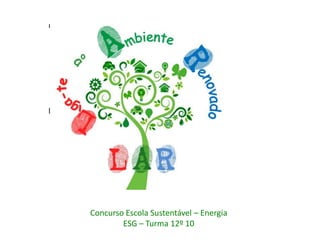 Concurso Escola Sustentável – Energia
        ESG – Turma 12º 10
 