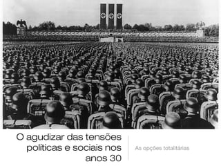 O agudizar das tensões
  políticas e sociais nos   As opções totalitárias
                anos 30
 