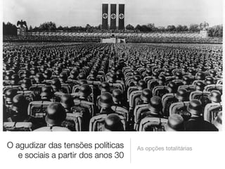 O agudizar das tensões políticas
e sociais a partir dos anos 30 
As opções totalitárias 
 