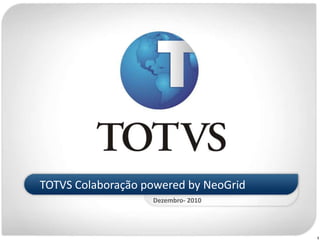 TOTVS Colaboração powered by NeoGrid
                   Dezembro- 2010




                                       1
 