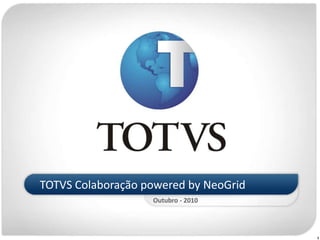TOTVS Colaboração powered by NeoGrid
                   Outubro - 2010




                                       1
 