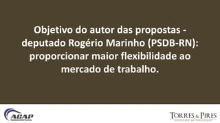 Objetivo do autor das propostas -
deputado Rogério Marinho (PSDB-RN):
proporcionar maior flexibilidade ao
mercado de trabalho.
 