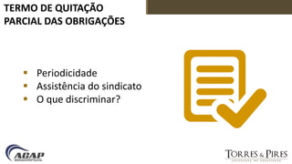 TERMO DE QUITAÇÃO
PARCIAL DAS OBRIGAÇÕES
 Periodicidade
 Assistência do sindicato
 O que discriminar?
 