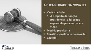 APLICABILIDADE DA NOVA LEI
 Vacância da lei
 A despeito da sanção
presidencial, a lei segue
esperando para entrar em
vigor.
 Medida provisória
 Constitucionalidade da nova lei
 Cautela!
 